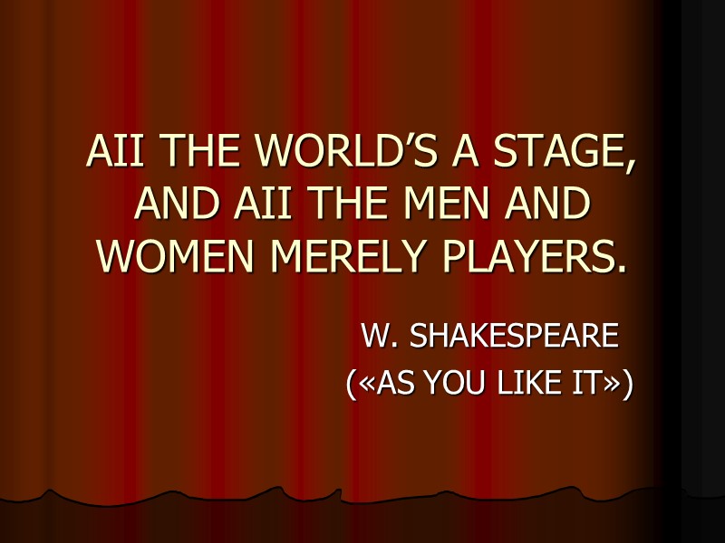 AII THE WORLD’S A STAGE, AND AII THE MEN AND WOMEN MERELY PLAYERS. W.